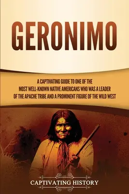 Geronimo: Porywający przewodnik po jednym z najbardziej znanych rdzennych Amerykanów, który był przywódcą plemienia Apaczów i prominentem - Geronimo: A Captivating Guide to One of the Most Well-Known Native Americans Who Was a Leader of the Apache Tribe and a Prominen