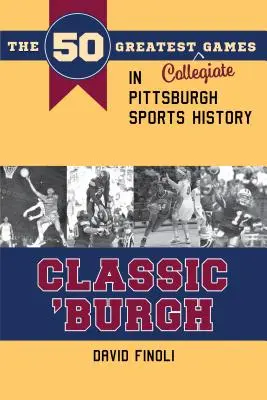 Classic 'burgh: 50 najwspanialszych rozgrywek uniwersyteckich w historii sportu w Pittsburghu - Classic 'burgh: The 50 Greatest Collegiate Games in Pittsburgh Sports History