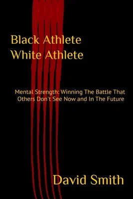 Czarny sportowiec - biały sportowiec: Siła mentalna: Wygrywanie bitwy, której inni nie widzą teraz i w przyszłości - Black Athlete White Athlete: Mental Strength: Winning The Battle That Others Don't See Now And In The Future