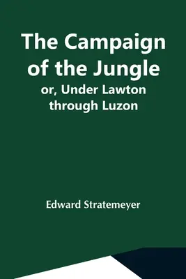 Kampania w dżungli, czyli pod wodzą Lawtona przez Luzon - The Campaign Of The Jungle; Or, Under Lawton Through Luzon