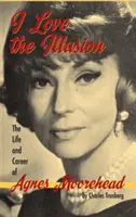 I Love the Illusion: Życie i kariera Agnes Moorehead, wydanie 2 (miękka oprawa) - I Love the Illusion: The Life and Career of Agnes Moorehead, 2nd edition (hardback)