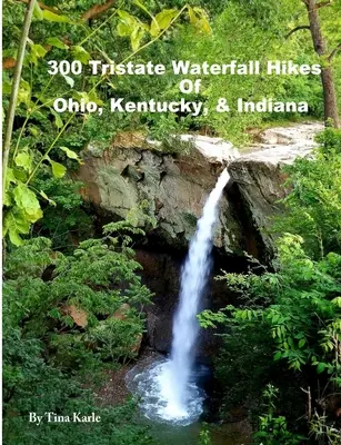 300 trójstanowych wędrówek nad wodospadami w Ohio, Kentucky i Indianie - 300 Tristate Waterfall Hikes of Ohio, Kentucky & Indiana