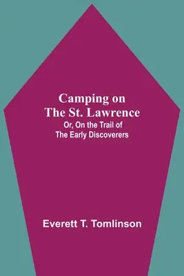 Camping On the St. Lawrence; Or, On the Trail of the Early Discoverers (Kemping nad rzeką Świętego Wawrzyńca; Albo na szlaku pierwszych odkrywców) - Camping On The St. Lawrence; Or, On The Trail Of The Early Discoverers