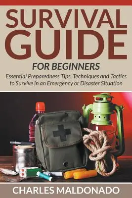 Przewodnik przetrwania dla początkujących: Niezbędne wskazówki, techniki i taktyki, aby przetrwać w sytuacji awaryjnej lub katastrofy - Survival Guide For Beginners: Essential Preparedness Tips, Techniques and Tactics to Survive in an Emergency or Disaster Situation