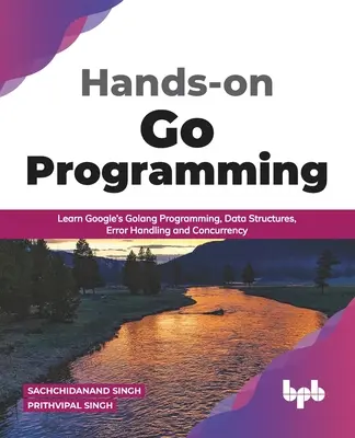 Praktyczne programowanie w Go: Naucz się programowania Google Golang, struktur danych, obsługi błędów i współbieżności (edycja angielska) - Hands-on Go Programming: Learn Google's Golang Programming, Data Structures, Error Handling and Concurrency ( English Edition)