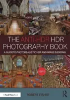 The Anti-Hdr Hdr Photography Book: Przewodnik po fotorealistycznej fotografii Hdr i łączeniu obrazów - The Anti-Hdr Hdr Photography Book: A Guide to Photorealistic Hdr and Image Blending