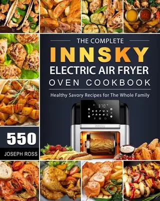 Kompletna książka kucharska Innsky Electric Air Fryer Oven: 550 zdrowych, pikantnych przepisów dla całej rodziny - The Complete Innsky Electric Air Fryer Oven Cookbook: 550 Healthy Savory Recipes for The Whole Family