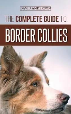 Kompletny przewodnik po Border Collies: Szkolenie, nauczanie, karmienie, wychowywanie i kochanie nowego szczeniaka Border Collie - The Complete Guide to Border Collies: Training, teaching, feeding, raising, and loving your new Border Collie puppy