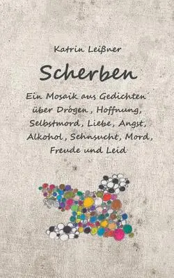 Scherben: Ein Mosaik aus Gedichten ber Drogen, Hoffnung, Selbstmord, Liebe, Angst, Alkohol, Sehnsucht, Mord, Freude und Leid