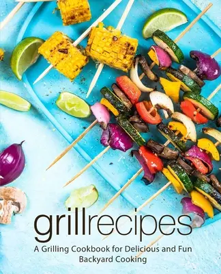 Przepisy na grilla: Książka kucharska do grillowania dla pysznego i zabawnego gotowania na podwórku (wydanie 2) - Grill Recipes: A Grilling Cookbook for Delicious and Fun Backyard Cooking (2nd Edition)