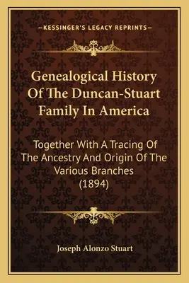 Genealogiczna historia rodziny Duncan-Stuart w Ameryce: Wraz z prześledzeniem rodowodu i pochodzenia różnych gałęzi - Genealogical History Of The Duncan-Stuart Family In America: Together With A Tracing Of The Ancestry And Origin Of The Various Branches