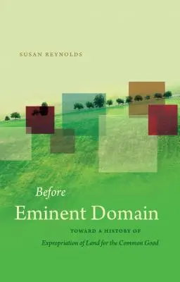 Before Eminent Domain: W stronę historii wywłaszczania ziemi dla wspólnego dobra - Before Eminent Domain: Toward a History of Expropriation of Land for the Common Good