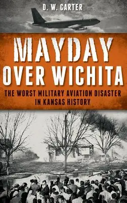 Mayday Over Wichita: Najgorsza katastrofa lotnictwa wojskowego w historii Kansas - Mayday Over Wichita: The Worst Military Aviation Disaster in Kansas History