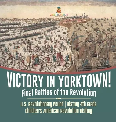 Zwycięstwo w Yorktown! Ostateczne bitwy rewolucji - Okres rewolucji w USA - Historia 4 klasa - Historia rewolucji amerykańskiej dla dzieci - Victory in Yorktown! Final Battles of the Revolution - U.S. Revolutionary Period - History 4th Grade - Children's American Revolution History