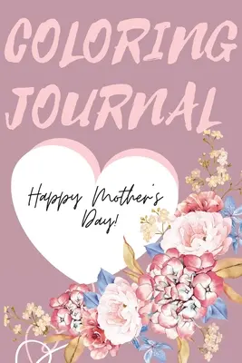 Happy Mother's Day Coloring Journal - wspaniały dziennik do kolorowania na Dzień Matki, idealny prezent dla najlepszej mamy na świecie. - Happy Mother's Day Coloring Journal.Stunning Coloring Journal for Mother's Day, the Perfect Gift for the Best Mum in the World.