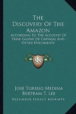 Odkrycie Amazonii: Według relacji brata Gaspara de Carvajal i innych dokumentów - The Discovery of the Amazon: According to the Account of Friar Gaspar de Carvajal and Other Documents