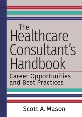 Podręcznik konsultanta opieki zdrowotnej: Możliwości kariery i najlepsze praktyki - The Healthcare Consultant's Handbook: Career Opportunities and Best Practices