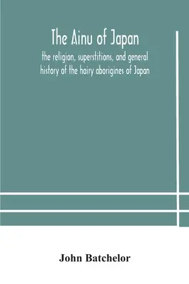 Japońscy Ajnowie: religia, przesądy i ogólna historia włochatych aborygenów z Japonii - The Ainu of Japan: the religion, superstitions, and general history of the hairy aborigines of Japan