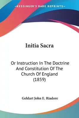 Initia Sacra: Or Instruction In The Doctrine And Constitution Of The Church Of England (1859)