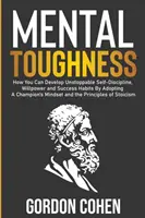 Wytrzymałość psychiczna: Jak rozwinąć niepowstrzymaną samodyscyplinę, siłę woli i nawyki sukcesu, przyjmując sposób myślenia mistrza oraz - Mental Toughness: How You Can Develop Unstoppable Self-Discipline, Willpower and Success Habits By Adopting A Champion's Mindset and the