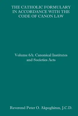 Katolicki słownik zgodny z Kodeksem Prawa Kanonicznego: Tom 6A: Ustawy o instytutach i stowarzyszeniach kanonicznych - The Catholic Formulary in Accordance with the Code of Canon Law: Volume 6A: Canonical Institutes and Societies Acts