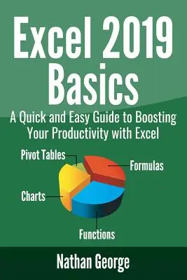 Excel 2019 Podstawy: Szybki i łatwy przewodnik po zwiększaniu produktywności za pomocą programu Excel - Excel 2019 Basics: A Quick and Easy Guide to Boosting Your Productivity with Excel