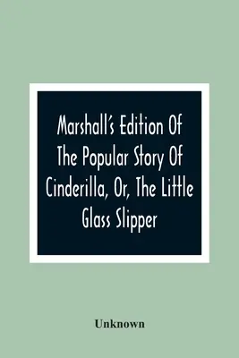 Marshall's Edition of the Popular Story of Cinderilla, Or, the Little Glass Slipper: Ozdobione kolorowymi rycinami - Marshall'S Edition Of The Popular Story Of Cinderilla, Or, The Little Glass Slipper: Embellished With Coloured Engravings