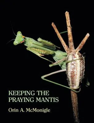 Hodowla modliszek: Biologia, rozmnażanie i hodowla modliszek w niewoli - Keeping the Praying Mantis: Mantodean Captive Biology, Reproduction, and Husbandry