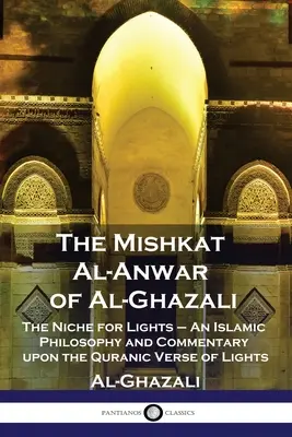 Mishkat Al-Anwar Al-Ghazaliego: Nisza dla świateł - islamska filozofia i komentarz do koranicznego wersetu o światłach - The Mishkat Al-Anwar of Al-Ghazali: The Niche for Lights - An Islamic Philosophy and Commentary upon the Quranic Verse of Lights