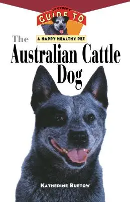 Australijski pies pasterski: Przewodnik właściciela po szczęśliwym i zdrowym zwierzaku - The Australian Cattle Dog: An Owner's Guide to a Happy Healthy Pet