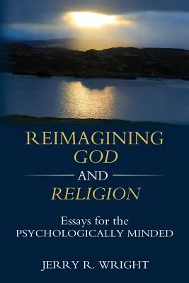 Reimagining God and Religion: Eseje dla osób o umysłach psychologicznych - Reimagining God and Religion: Essays for the Psychologically Minded