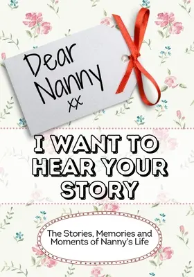 Droga nianiu, chcę usłyszeć twoją historię: Historie, wspomnienia i chwile z życia niani - Dear Nanny, I Want To Hear Your Story: The Stories, Memories and Moments of Nanny's Life