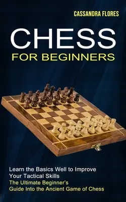 Szachy dla początkujących: Kompletny przewodnik dla początkujących po starożytnej grze w szachy - Chess for Beginners: The Ultimate Beginner's Guide Into the Ancient Game of Chess