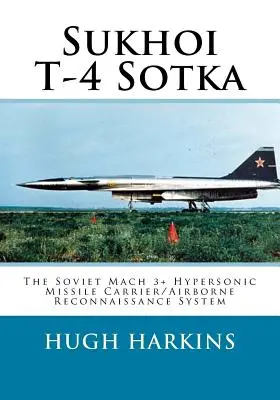 Suchoj T-4 Sotka: Radziecki hipersoniczny pocisk rakietowy Mach 3+/system rozpoznania powietrznego - Sukhoi T-4 Sotka: The Soviet Mach 3+ Hypersonic Missile Carrier/Airborne Reconnaissance System