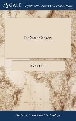 Professed Cookery: Zawierająca gotowanie, pieczenie, ciasto, konserwowanie, gotowanie w garnku, marynowanie, wina, galaretki i część wyrobów cukierniczych. - Professed Cookery: Containing Boiling, Roasting, Pastry, Preserving, Potting, Pickling, Made-wines, Gellies, and Part of Confectionaries.