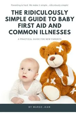 Niezwykle prosty przewodnik po pierwszej pomocy dla niemowląt i typowych chorobach: Praktyczny przewodnik dla nowych rodziców - The Ridiculously Simple Guide to Baby First Aid and Common Illnesses: A Practical Guide For New Parents