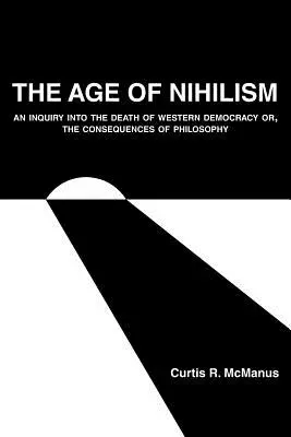 Wiek nihilizmu: Dochodzenie w sprawie śmierci zachodniej demokracji lub konsekwencje filozofii - The Age of Nihilism: An Inquiry into the Death of Western Democracy or, The Consequences of Philosophy