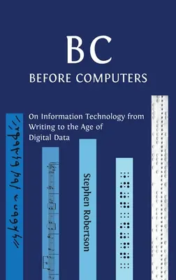 B C, Before Computers: O technologii informacyjnej od pisma do epoki danych cyfrowych - B C, Before Computers: On Information Technology from Writing to the Age of Digital Data