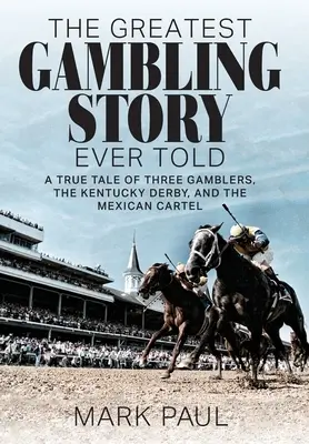 The Greatest Gambling Story Ever Told: Prawdziwa opowieść o trzech hazardzistach, Kentucky Derby i meksykańskim kartelu - The Greatest Gambling Story Ever Told: A True Tale of Three Gamblers, the Kentucky Derby, and the Mexican Cartel