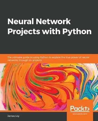 Projekty sieci neuronowych w Pythonie: Kompletny przewodnik po używaniu Pythona do odkrywania prawdziwej mocy sieci neuronowych poprzez sześć projektów - Neural Network Projects with Python: The ultimate guide to using Python to explore the true power of neural networks through six projects