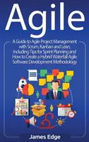 Agile: A Guide to Agile Project Management with Scrum, Kanban, and Lean, including tips for Sprint Planning and How to Create - Agile: A Guide to Agile Project Management with Scrum, Kanban, and Lean, Including Tips for Sprint Planning and How to Create