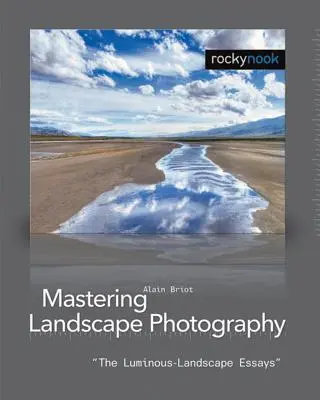 Opanowanie fotografii krajobrazowej: Eseje o świetlistym krajobrazie - Mastering Landscape Photography: The Luminous Landscape Essays