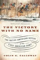 Zwycięstwo bez nazwy: Pokonanie pierwszej armii amerykańskiej przez rdzennych Amerykanów - The Victory with No Name: The Native American Defeat of the First American Army