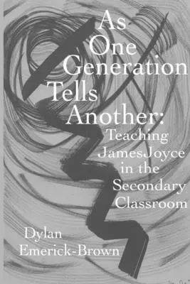 Jak jedno pokolenie mówi drugiemu: Nauczanie Jamesa Joyce'a w klasie średniej - As One Generation Tells Another: Teaching James Joyce in a Secondary Classroom