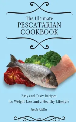 Najlepsza peskatariańska książka kucharska: Łatwe i smaczne przepisy na odchudzanie i zdrowy styl życia - The Ultimate Pescatarian Cookbook: Easy and Tasty Recipes for Weight Loss and a Healthy Lifestyle