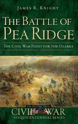 Bitwa o Pea Ridge: Walka o Ozarks w czasie wojny secesyjnej - The Battle of Pea Ridge: The Civil War Fight for the Ozarks