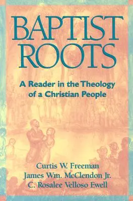 Baptystyczne korzenie: Czytelnik w teologii chrześcijańskiego ludu - Baptist Roots: A Reader in the Theology of a Christian People