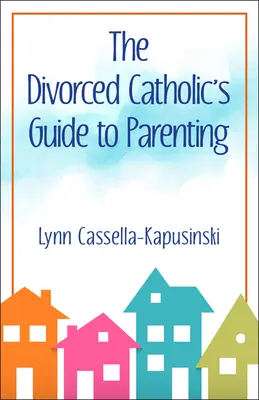 Przewodnik po rodzicielstwie dla rozwiedzionych katolików - The Divorced Catholic's Guide to Parenting