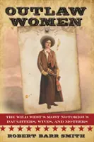 Kobiety wyjęte spod prawa: Najbardziej znane córki, żony i matki Ameryki - Outlaw Women: America's Most Notorious Daughters, Wives, and Mothers