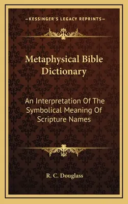 Metafizyczny słownik biblijny: Interpretacja symbolicznego znaczenia imion biblijnych - Metaphysical Bible Dictionary: An Interpretation Of The Symbolical Meaning Of Scripture Names